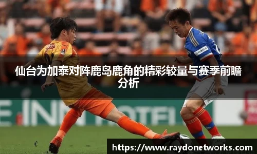 仙台为加泰对阵鹿岛鹿角的精彩较量与赛季前瞻分析