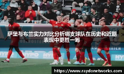 萨堡与布兰实力对比分析哪支球队在历史和近期表现中更胜一筹